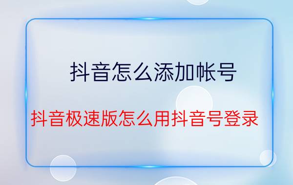 抖音怎么添加帐号 抖音极速版怎么用抖音号登录？